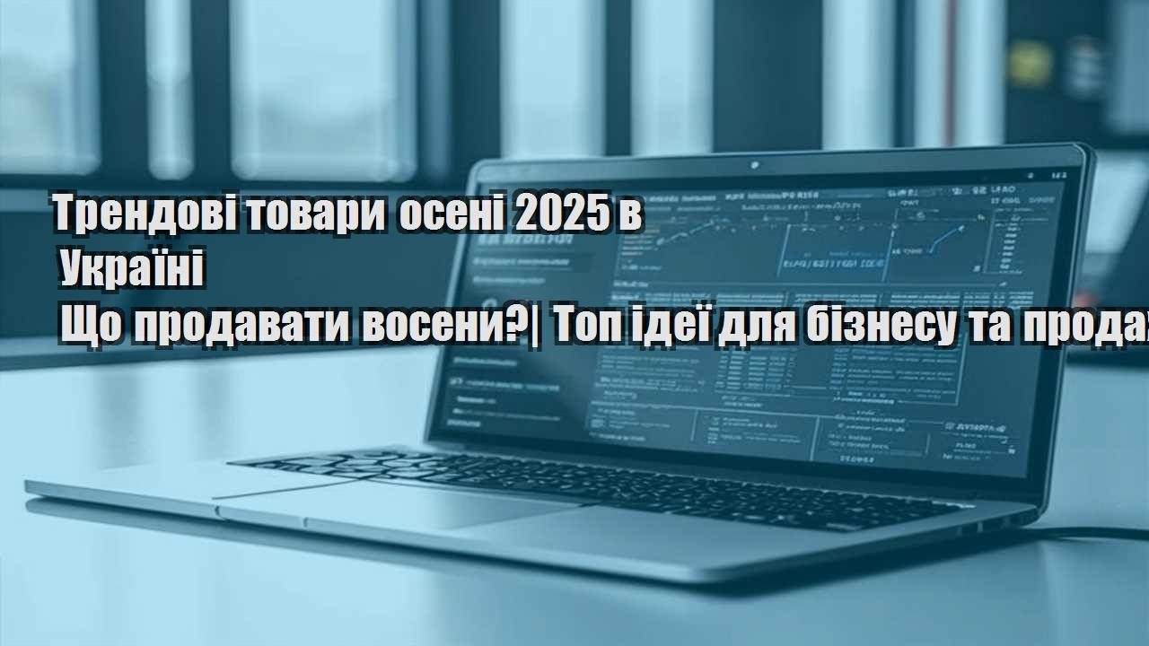 trendovi tovary oseni 2025 v ukrayini shho prodavaty voseny top ideyi dlya biznesu ta prodazhiv